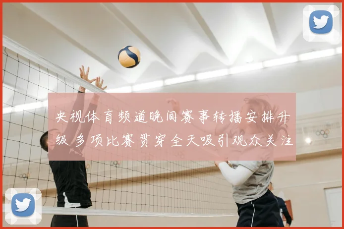 央视体育频道晚间赛事转播安排升级 多项比赛贯穿全天吸引观众关注
